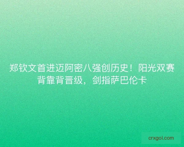 郑钦文首进迈阿密八强创历史！阳光双赛背靠背晋级，剑指萨巴伦卡