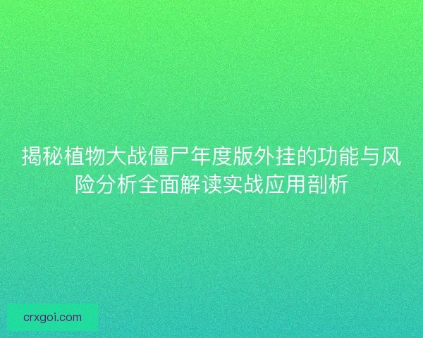 揭秘植物大战僵尸年度版外挂的功能与风险分析全面解读实战应用剖析