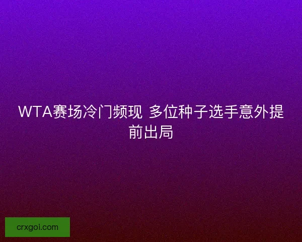 WTA赛场冷门频现 多位种子选手意外提前出局