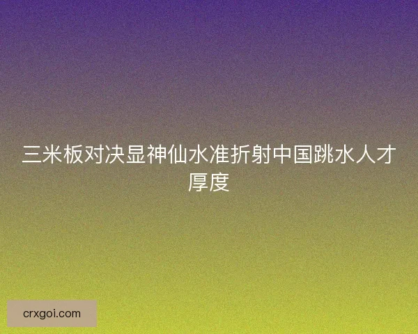 三米板对决显神仙水准折射中国跳水人才厚度
