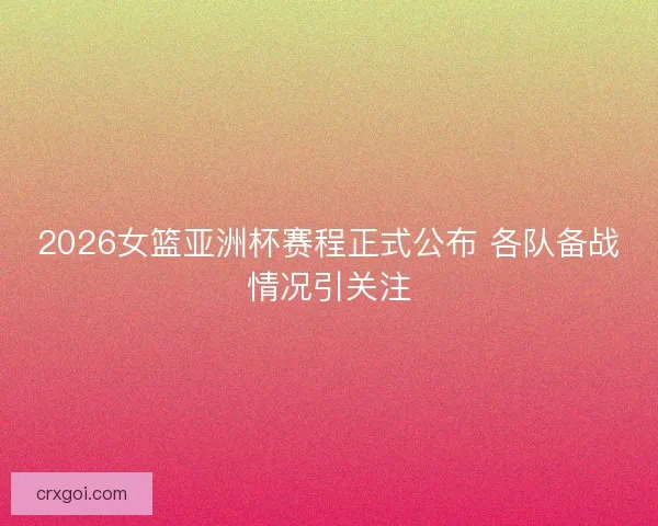 2026女篮亚洲杯赛程正式公布 各队备战情况引关注