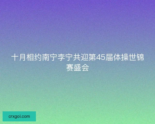 十月相约南宁李宁共迎第45届体操世锦赛盛会