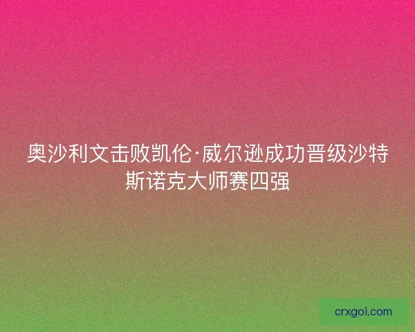奥沙利文击败凯伦·威尔逊成功晋级沙特斯诺克大师赛四强