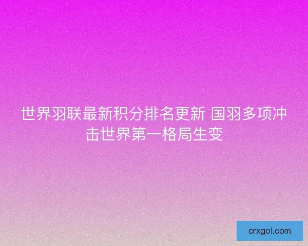 世界羽联最新积分排名更新 国羽多项冲击世界第一格局生变